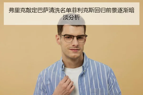 弗里克敲定巴萨清洗名单菲利克斯回归前景逐渐暗淡分析